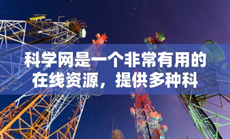 科学网是一个非常有用的在线资源，提供多种科学主题的资料、工具和工具包，适合深入学习和研究。然而，其访问权限和使用限制需要根据用户需求和情况来选择使用的方式和权限。以下是对科学网的详细介绍