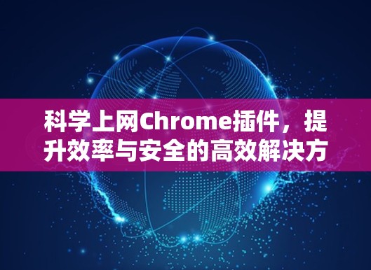 科学上网Chrome插件，提升效率与安全的高效解决方案