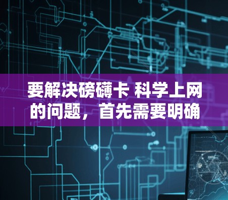 要解决磅礴卡 科学上网的问题，首先需要明确磅礴卡的具体含义。磅礴卡可能指的是一种特定的网络卡（如网络防火墙）软件包或设备。而科学上网可能指的是需要进行科学计算、数据分析或编程的工具