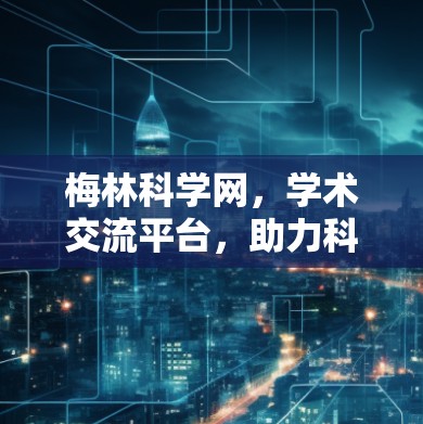 梅林科学网，学术交流平台，助力科研创新