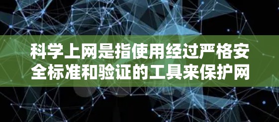 科学上网是指使用经过严格安全标准和验证的工具来保护网络环境，确保数据安全和隐私。以下是一些科学上网的步骤和方法