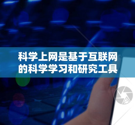 科学上网是基于互联网的科学学习和研究工具,广泛应用于学术、科研和学习领域。以下是一个有条理的指南,帮助你逐步学习如何使用科学上网
