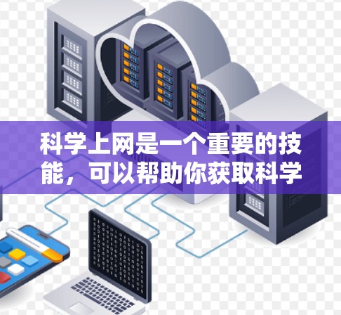 科学上网是一个重要的技能，可以帮助你获取科学知识和信息。以下是一个清晰、详细的步骤指南，帮助你顺利进行科学上网
