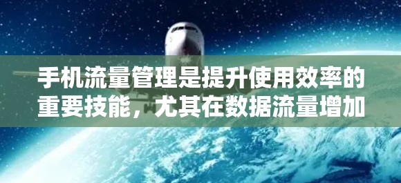 手机流量管理是提升使用效率的重要技能，尤其在数据流量增加的情况下，如何科学规划上网时间可以极大提高效率。以下是一些手机流量科学上网的方法和技巧