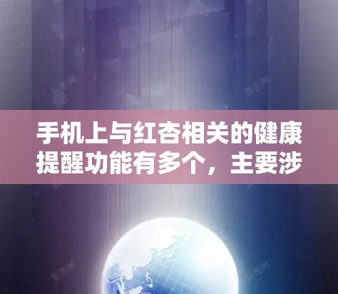 手机上与红杏相关的健康提醒功能有多个，主要涉及红杏季节关注的健康问题。以下是这些功能的详细信息