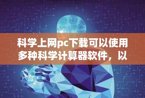 科学上网pc下载可以使用多种科学计算器软件，以下是一些推荐的工具