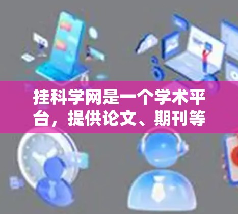 挂科学网是一个学术平台，提供论文、期刊等资源。以下是挂科学网的步骤说明