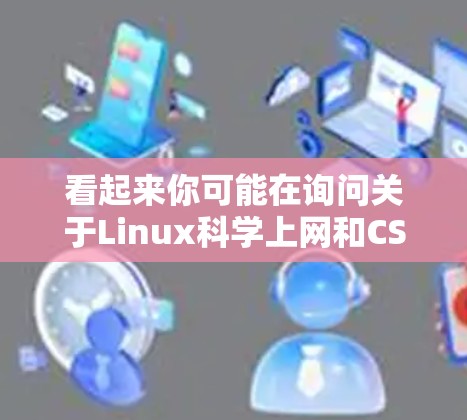 看起来你可能在询问关于Linux科学上网和CSDN的相关问题。以下是关于这两个概念的简单解释和步骤