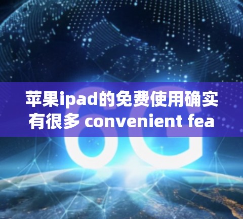 苹果ipad的免费使用确实有很多 convenient features，以下是一些常见的免费科学上网方式