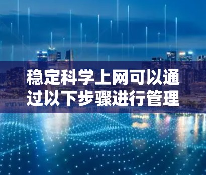 稳定科学上网可以通过以下步骤进行管理，结合使用多种工具来确保网络稳定和安全