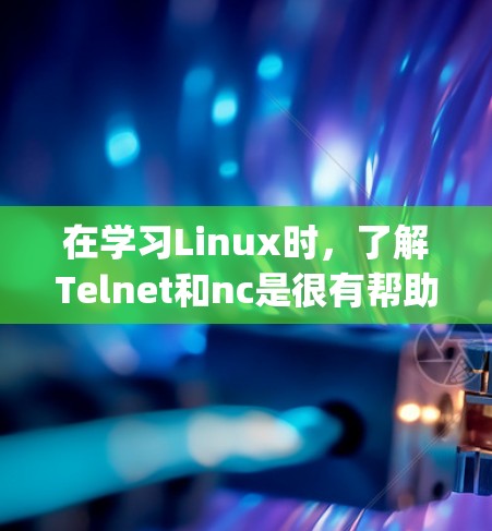 在学习Linux时，了解Telnet和nc是很有帮助的，它们是连接到外部网络的工具，尤其在科学 computing和实验环境中实用。以下是对Telnet和nc的详细指南