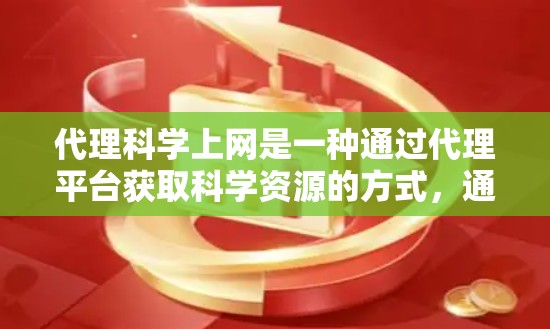 代理科学上网是一种通过代理平台获取科学资源的方式，通常指的是通过网络连接外部科学数据库或实验工具，以方便用户获取科学资料和研究工具。以下是对这一话题的详细分析