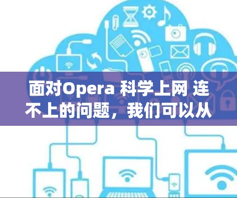 面对Opera 科学上网 连不上的问题，我们可以从以下几个方面进行分析和解决方案