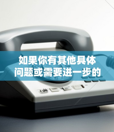 如果你有其他具体问题或需要进一步的帮助，请提供更多细节