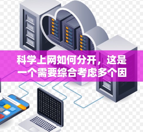 科学上网如何分开，这是一个需要综合考虑多个因素的问题。以下是一些系统化的建议，帮助您有效地区分合法和有益的科学上网资源
