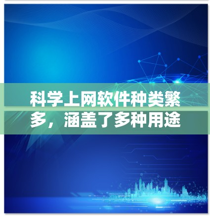 科学上网软件种类繁多，涵盖了多种用途，如教育、学习、记录、聊天等。以下是几种常见的科学上网软件及其特点