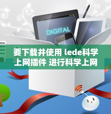 要下载并使用 lede科学上网插件 进行科学上网操作，您可以按照以下步骤进行