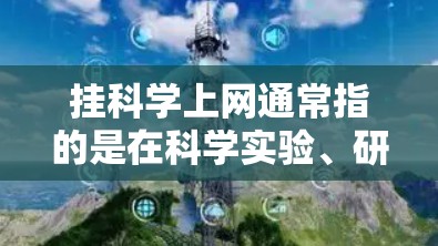 挂科学上网通常指的是在科学实验、研究或学术环境中使用网络资源。以下是一些建议和步骤，帮助您在科学上网中顺利使用