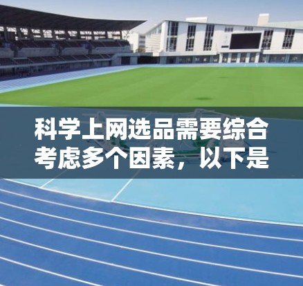 科学上网选品需要综合考虑多个因素,以下是一些科学的方法 科学上网选品需要综合考虑多个因素,以下是一些科学的方法