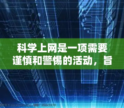 科学上网是一项需要谨慎和警惕的活动，旨在获取科学、技术、教育等方面的资源。以下是一些关键点，帮助您更好地使用科学上网