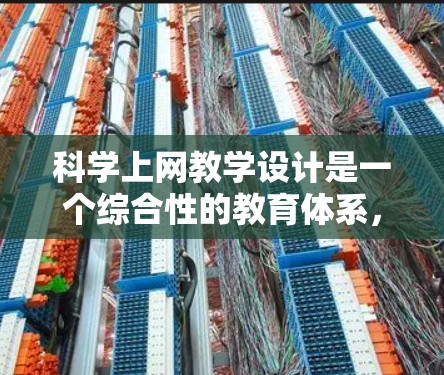 科学上网教学设计是一个综合性的教育体系，旨在通过互联网平台激发学生对科学的兴趣，培养批判性思维，并提高学习效率。以下是设计科学上网教学的主要步骤和内容