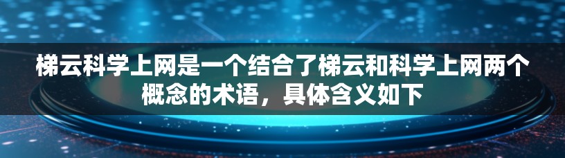 梯云科学上网是一个结合了梯云和科学上网两个概念的术语，具体含义如下
