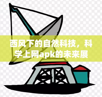 西风下的自然科技，科学上网apk的未来展望