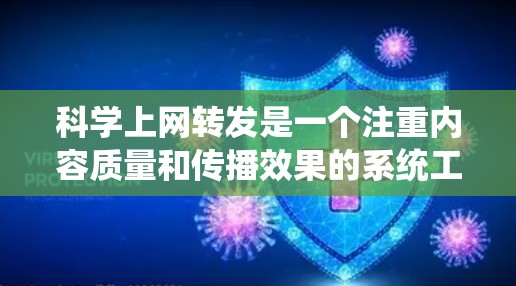 科学上网转发是一个注重内容质量和传播效果的系统工程，其核心在于科学内容的准确传递和广泛传播。以下是对科学上网转发的详细分析和总结