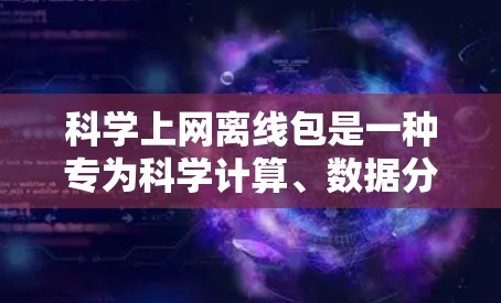 科学上网离线包是一种专为科学计算、数据分析而设计的网络包,用户可以在本地存储和使用。以下是使用科学上网离线包的步骤和要点 科学上网离线包是一种专为科学计算、数据分析而设计的网络包,用户可以在本地存储和使用。以下是使用科学上网离线包的步骤和要点