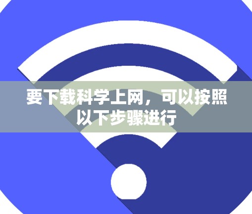 要下载科学上网，可以按照以下步骤进行