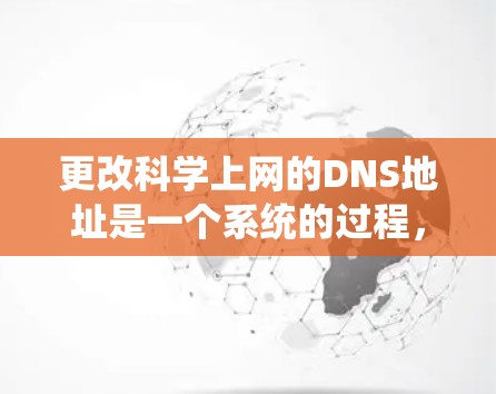 更改科学上网的DNS地址是一个系统的过程,确保您能够使用更新的域名和配置。以下是一个清晰的步骤指南 更改科学上网的DNS地址是一个系统的过程,确保您能够使用更新的域名和配置。以下是一个清晰的步骤指南