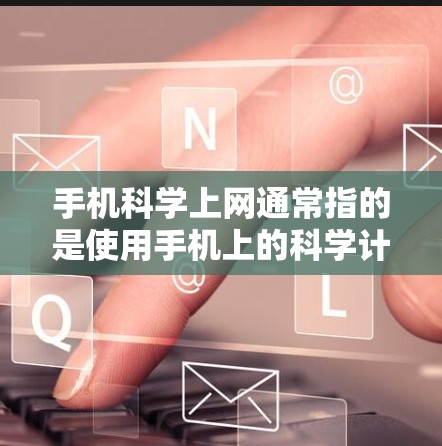 手机科学上网通常指的是使用手机上的科学计算器进行计算。科学计算器不仅可以进行基本的加减乘除运算,还能进行复杂的数学运算、函数计算、方程求解等。以下是一些使用手机科学上网的常见步骤和技巧 手机科学上网通常指的是使用手机上的科学计算器进行计算。科学计算器不仅可以进行基本的加减乘除运算,还能进行复杂的数学运算、函数计算、方程求解等。以下是一些使用手机科学上网的常见步骤和技巧