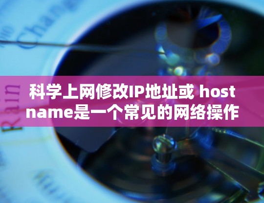 科学上网修改IP地址或 hostname是一个常见的网络操作，以下是详细的步骤指南