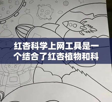 红杏科学上网工具是一个结合了红杏植物和科学的知识学习平台，旨在通过在线内容帮助学生更好地理解和掌握科学知识。以下是对该工具的详细分析