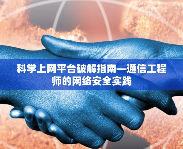 科学上网平台破解指南—通信工程师的网络安全实践
