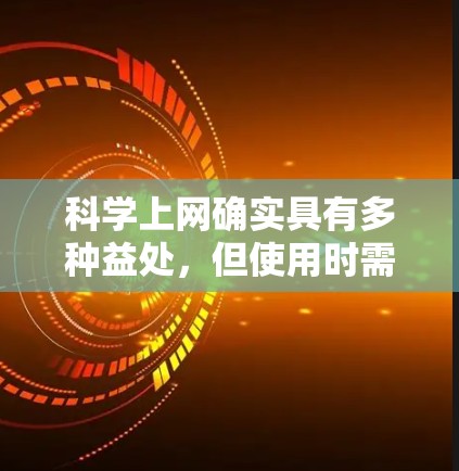 科学上网确实具有多种益处，但使用时需要以家长的指导和合理的方式为主，以避免负面影响。以下是一些指导科学上网的建议