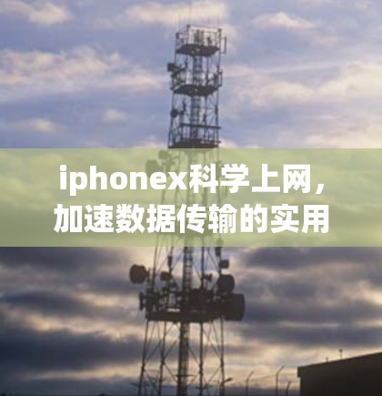 iphonex科学上网，加速数据传输的实用技巧
