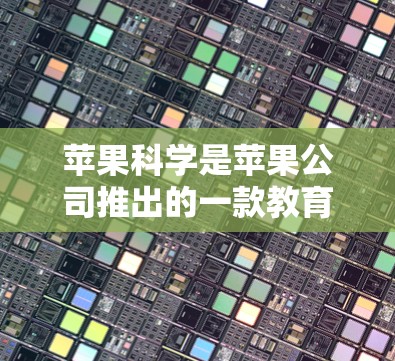 苹果科学是苹果公司推出的一款教育类应用，专注于科学和工程领域的学习和研究。它提供了一系列工具和资源，帮助用户更好地理解和学习科学知识