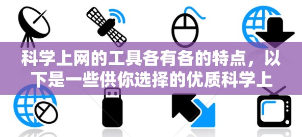 科学上网的工具各有各的特点，以下是一些供你选择的优质科学上网工具，涵盖不同功能和适合需求