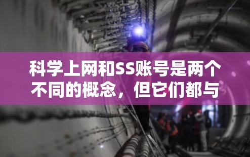 科学上网和SS账号是两个不同的概念，但它们都与科技和网络相关。以下是关于这两个概念的详细信息