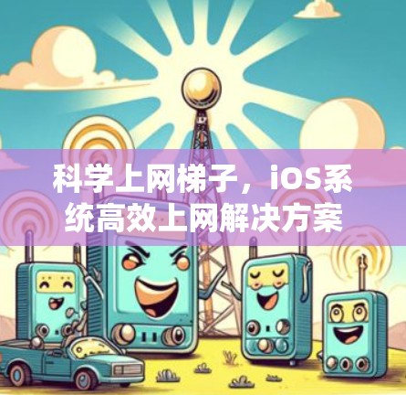科学上网梯子，iOS系统高效上网解决方案
