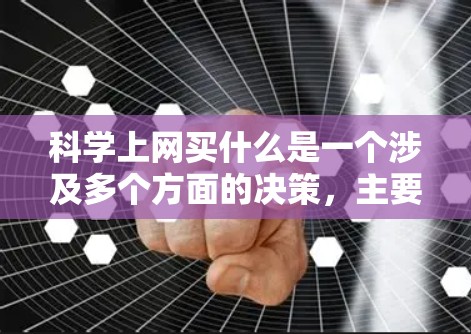 科学上网买什么是一个涉及多个方面的决策，主要取决于用户的具体需求和目标。以下是一些可能的建议