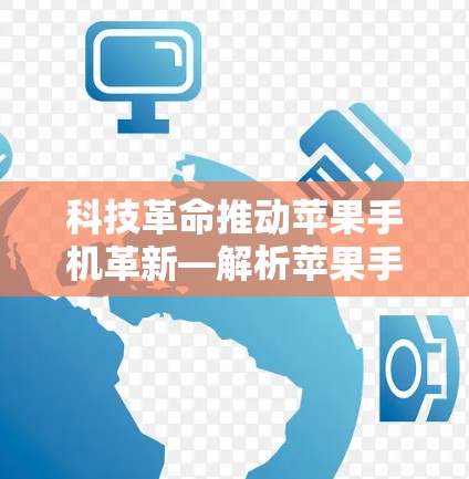 科技革命推动苹果手机革新—解析苹果手机在科技领域的突破与创新