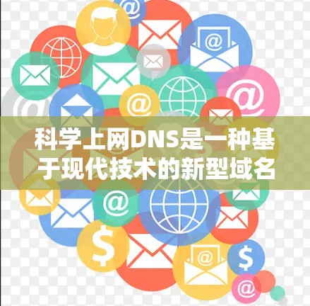 科学上网DNS是一种基于现代技术的新型域名管理方法，旨在提升域名访问效率和安全性。以下是对科学上网DNS的详细分析和总结