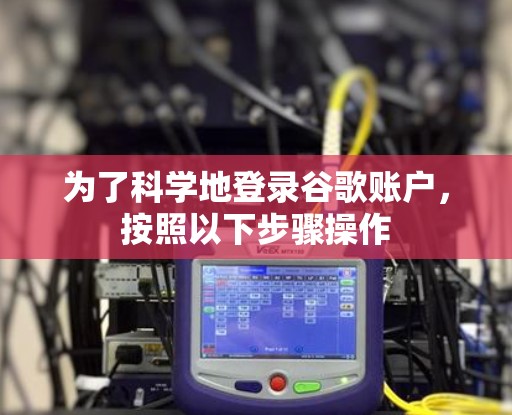 为了科学地登录谷歌账户，按照以下步骤操作