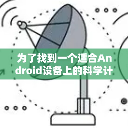为了找到一个适合Android设备上的科学计算器工具，可以按照以下步骤进行