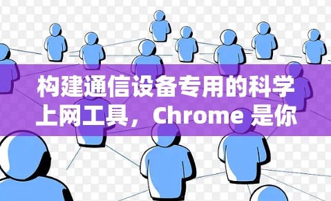 构建通信设备专用的科学上网工具，Chrome 是你的理想选择！