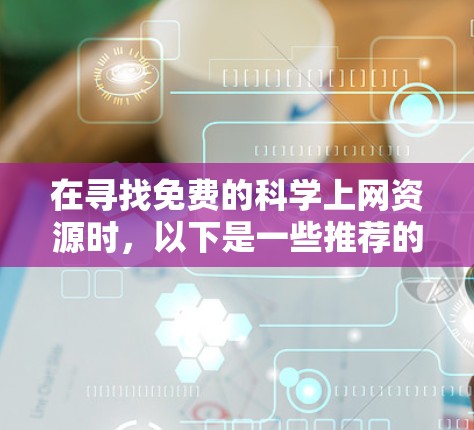 在寻找免费的科学上网资源时，以下是一些推荐的选项，涵盖了不同的资源类型和可用性
