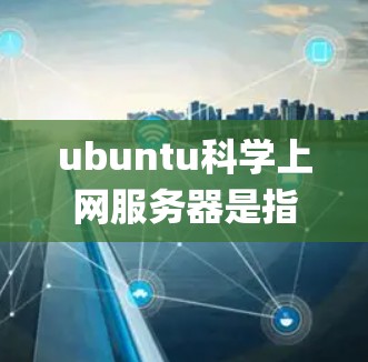 ubuntu科学上网服务器是指在 Ubuntu 系统上运行科学计算工具（如 Python、MATLAB、R 等）的服务器。以下是一些常见的科学上网服务器推荐