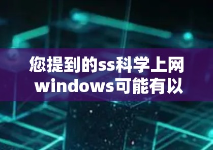 您提到的ss科学上网 windows可能有以下几种解释或需求